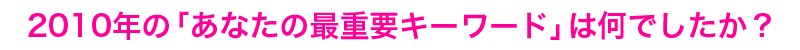 2010年の「あなたの最重要キーワード」は何でしたか？
